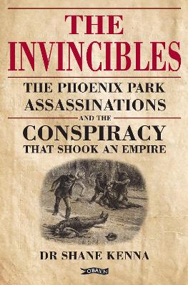 Invincibles: The Phoenix Park Assassinations and the Conspiracy that Shook an Empire