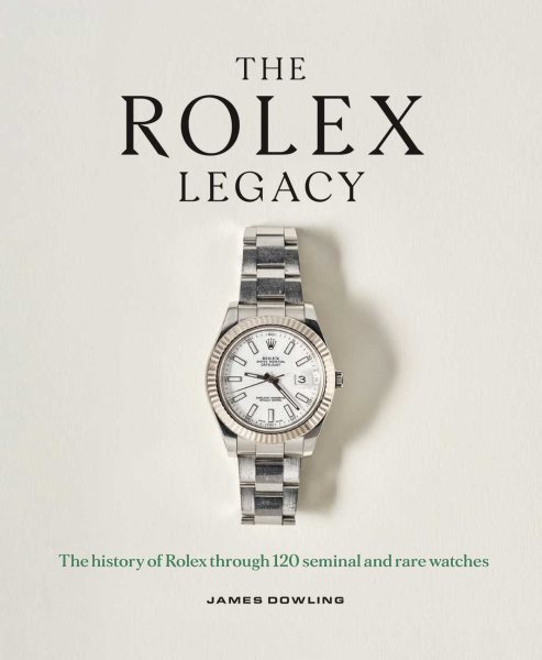 Rolex Legacy: The History of Rolex Through 120 Seminal and Rare Watches