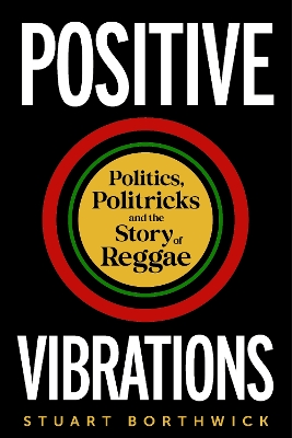 Positive Vibrations: Politics, Politricks and the Story of Reggae