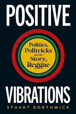 Positive Vibrations: Politics, Politricks and the Story of Reggae