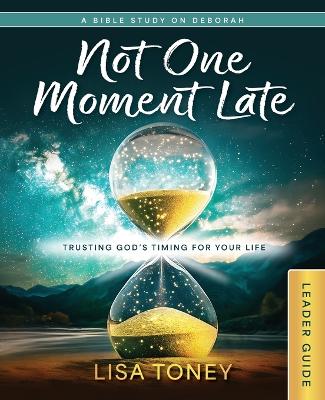 Not One Moment Late Women's Bible Study Leader Guide: Trusting God's Timing for Your Life (A Bible Study On Deborah)