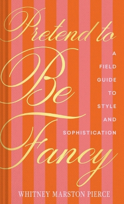 Pretend to Be Fancy: The (Not Particularly) Fine Art of Becoming a Stylish and Sophisticated Person