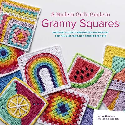 Modern Girls Guide to Granny Squares: Awesome Colour Combinations and Designs for Fun and Fabulous Crochet Blocks