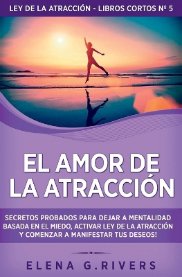 Amor de la Atracci&oacute;n: Secretos probados para dejar la mentalidad basada en el miedo, activar ley  de la atracci&oacute;n y comenzar a manifestar tus deseos