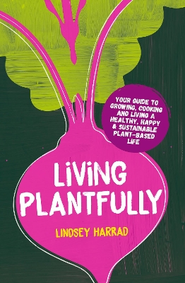 Living Plantfully: Your Guide to Growing, Cooking and Living a Healthy, Happy & Sustainable  Plant-based Life