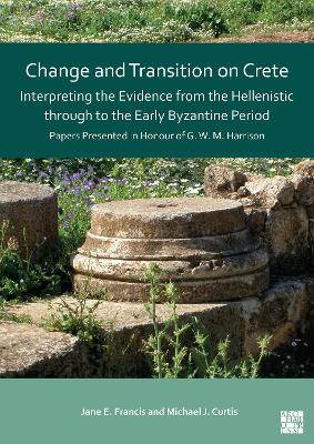 Change and Transition on Crete: Interpreting the Evidence from the  Hellenistic through to the Early Byzantine Period: Papers Presented in Honour of G. W. M. Harrison