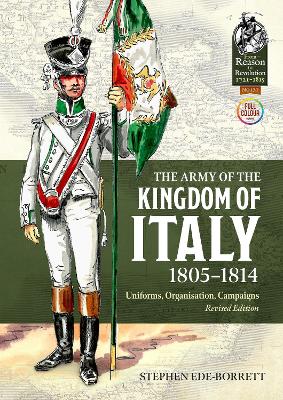 The Army of the Kingdom of Italy 1805-1814: Uniforms, Organization, Campaigns (Revised Edition) Revised