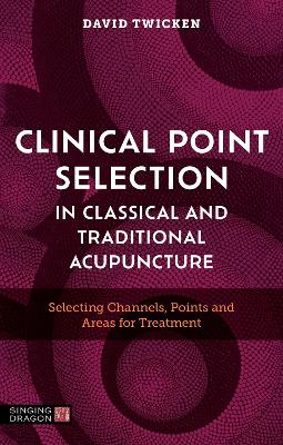 Clinical Point Selection in Classical and Traditional Acupuncture: Selecting Channels, Points and Areas for Treatment