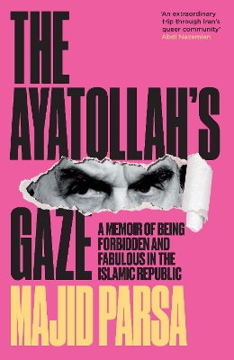 Ayatollah's Gaze: A Memoir of Being Forbidden and Fabulous in the Islamic Republic