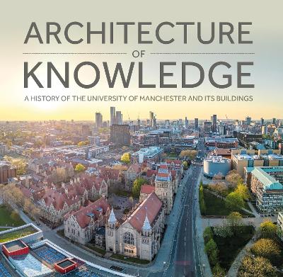 Architecture of Knowledge: A History of The University of Manchester and Its Buildings