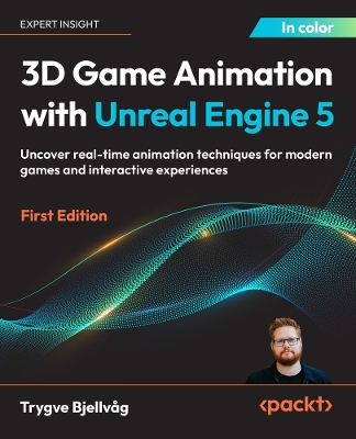 3D Game Animation with Unreal Engine 5: Uncover real-time animation techniques for modern games and interactive  experiences