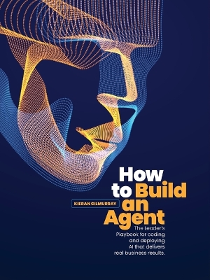 How to Build an Agent: The Leader's Playbook for coding and deploying Al that delivers real  business results