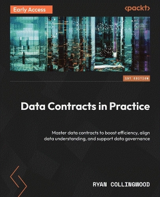 Data Contracts in Practice: Master data contracts to boost efficiency, align data understanding, and  support data governance