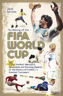 Making of the FIFA World Cup: 75 of the Most Memorable, Celebrated, and Shocking Moments in the History of  Football's Greatest Tournament
