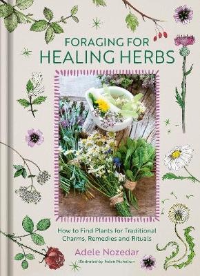 Foraging for Healing Herbs: How to Find Plants for Charms, Remedies and Rituals 0th New edition
