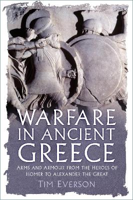 Warfare in Ancient Greece: Arms and Armour from the Heroes of Homer to Alexander the Great New edition