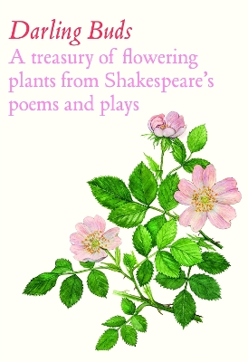 Darling Buds: A treasury of flowering plants from Shakespeares poems and plays