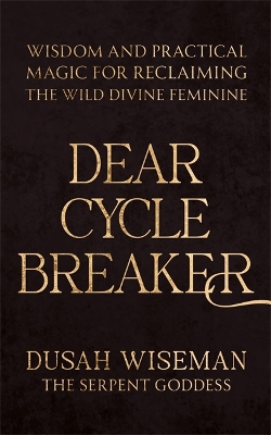 Dear Cycle Breaker: Wisdom and Practical Magic for Reclaiming the Wild Divine Feminine