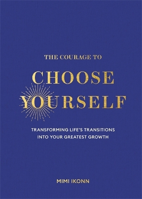 Courage to Choose Yourself: Transforming Lifes Transitions into Your Greatest Growth