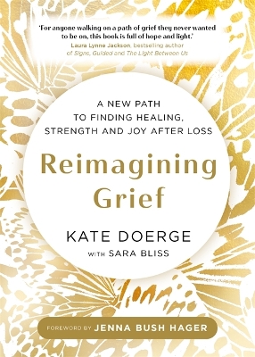 Reimagining Grief: A New Path to Finding Healing, Strength and Joy after Loss
