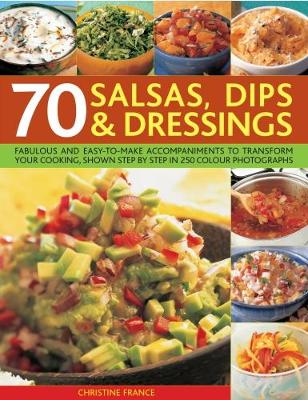 70 Salsas, Dips & Dressings: Fabulous and easy-to-make accompaniments to transform your cooking, shown  step-by-step in over 250 colour photographs