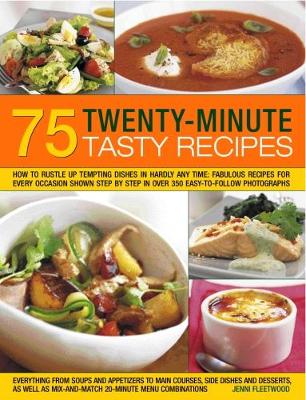 75 Twenty-Minute Tasty Recipes: How to rustle up tempting dishes in hardly any time: fabulous recipes for  every occasion shown step by step in over 350 easy-to-follow photographs; everything from soups and appetizers to main courses, side-dishes and desserts, as well as mix-and-match 20-minute menu combinations