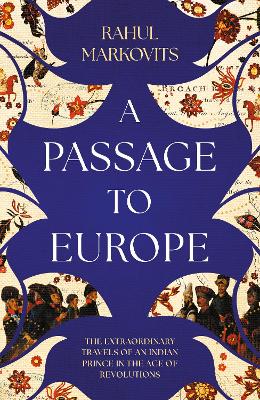 Passage to Europe: The Extraordinary Travels of an Indian Prince in the Age of Revolutions