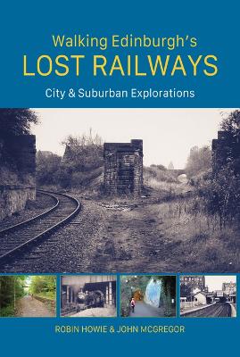 Walking Edinburghs Lost Railways: City and Suburban Explorations
