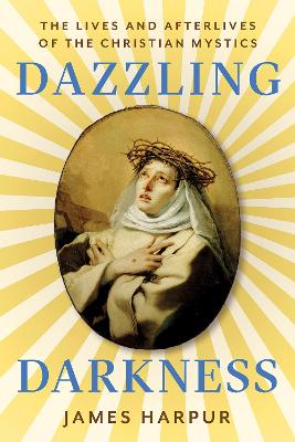 Dazzling Darkness: The Lives and Afterlives of the Christian Mystics