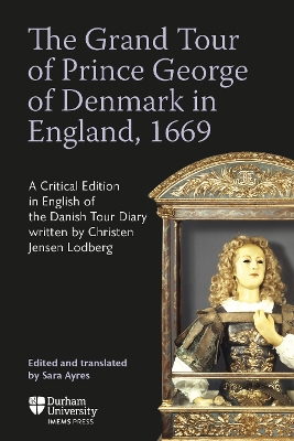 Grand Tour of Prince George of Denmark in England, 1669: A Critical Edition in English of the Danish Tour Diary written by Christen  Jensen Lodberg
