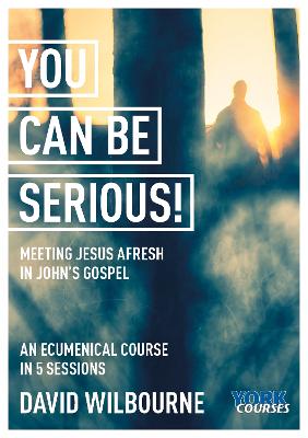 You Can Be Serious!: Meeting Jesus afresh in John's Gospel