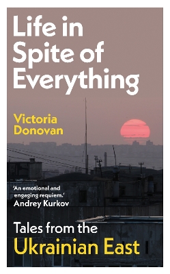 Life in Spite of Everything: Tales from the Ukrainian East