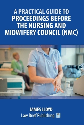 Practical Guide to Proceedings Before the Nursing and Midwifery Council (NMC)