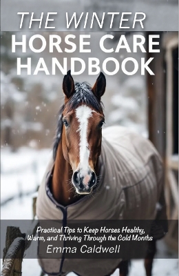 Winter Horse Care Handbook: Practical Tips to Keep Horses Healthy, Warm, and Thriving Through the Cold  Months