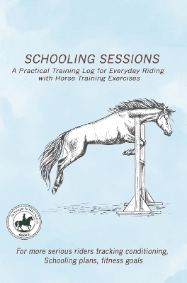 Schooling Sessions: A Practical Training Log for Everyday Riding with Horse  Training Exercises: A structured training log designed to help riders track conditioning,  improvement, exercises, breakthroughs, and schooling progress over weeks and months.