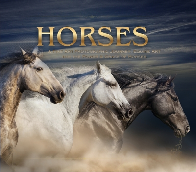 Horses: A Fine Art Photographic Journey. Equine Art and the Power & Grace of  Horses: a Soulful Equestrian Photography Coffee Table Book