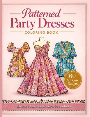 Elegant Patterned Dresses Coloring Book: 60 Stylish Party Dresses, Gowns, and Fashion Designs for Adults Intricate  Patterns for Relaxing Creativity