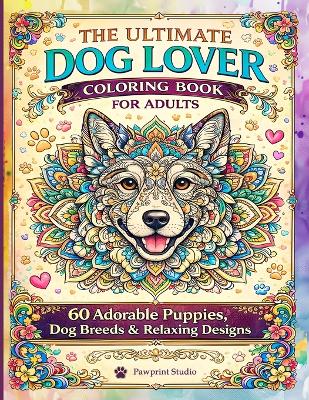 Ultimate Dog Lover Coloring Book for Adults: 60 Adorable Puppies, Dog Breeds & Relaxing Stress-Relief designs