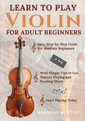 Learn to Play Violin For Adult Beginners: Easy Step-By-Step Guide For Absolute Beginners With Simple Tips To Get  Started Playing The Violin And Reading Music