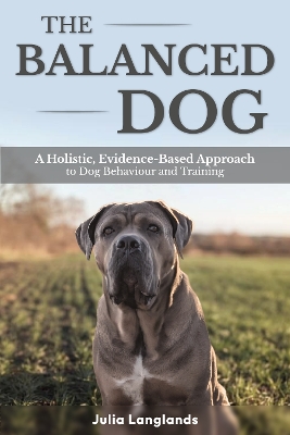 Balanced Dog: A Holistic, Evidence-Based Approach to Dog Behaviour and Training