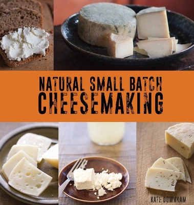 Natural Small Batch Cheesemaking: A Homesteader's Guide to Natural Cheesemaking
