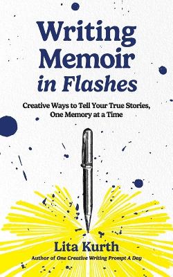 Writing Memoir in Flashes: Creative Ways to Tell Your True Stories, One Memory at a Time