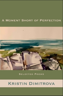 Moment Short of Perfection: Selected Poems of Kristin Dimitrova