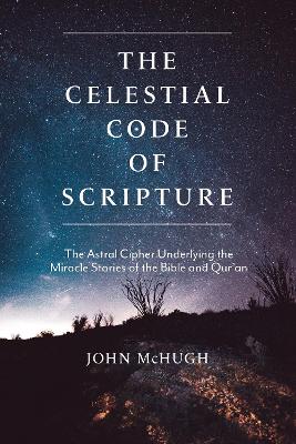 Celestial Code of Scripture: The Astral Cipher Underlying the Miracle Stories of the Bible and Qur'an