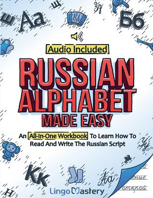 Russian Alphabet Made Easy: An All-In-One Workbook To Learn How To Read And Write The Russian Script  [ Audio Included]