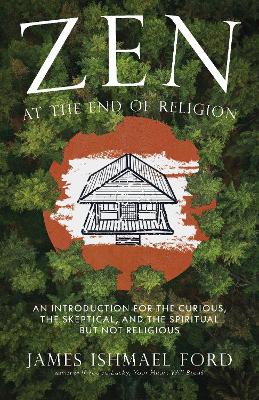 Zen at the End of Religion: An Introduction for the Curious, the Skeptical, and the Spiritual but Not  Religious