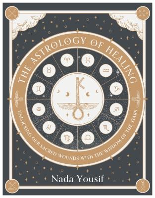 Astrology of Healing: Unlocking Our Scared Wounds with the Wisdom of the Stars