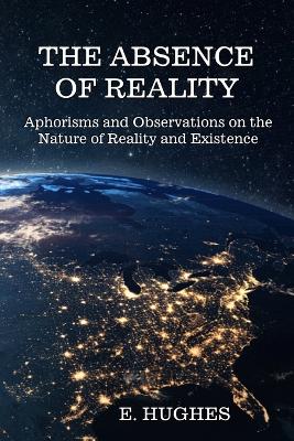 Absence of Reality: Aphorisms and Observations on the Nature of Reality and Existence