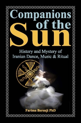 Companions of the Sun: History and Mystery of Iranian Dance, Music & Ritual