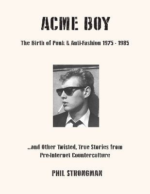 Acme BOY: The Birth of Punk & Anti-Fashion 1975-1985...and Other Twisted, True Stories  from Pre-Internet Counterculture